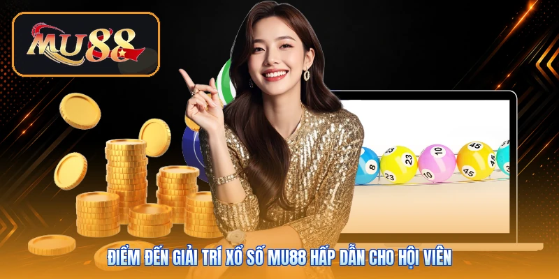 Điểm đến giải trí xổ số Mu88 hấp dẫn cho hội viên