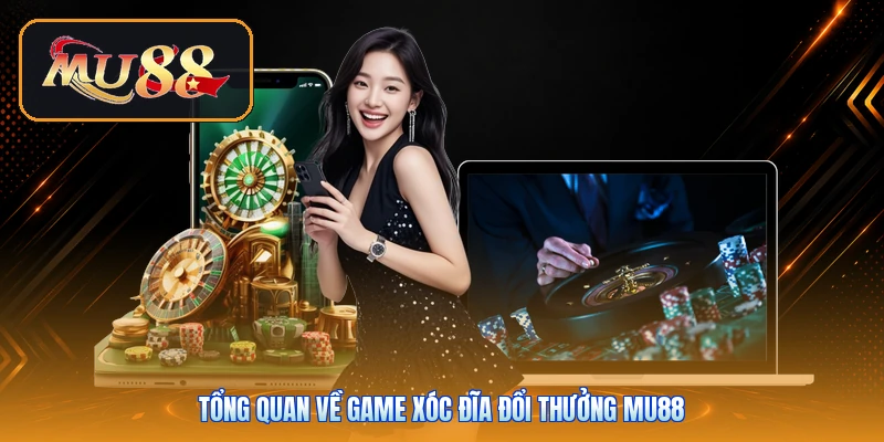 Tổng quan về game xóc đĩa đổi thưởng Mu88